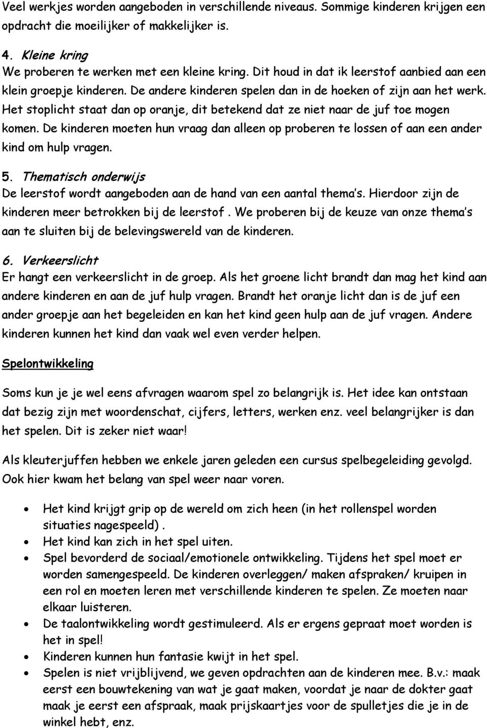 Het stoplicht staat dan op oranje, dit betekend dat ze niet naar de juf toe mogen komen. De kinderen moeten hun vraag dan alleen op proberen te lossen of aan een ander kind om hulp vragen. 5.