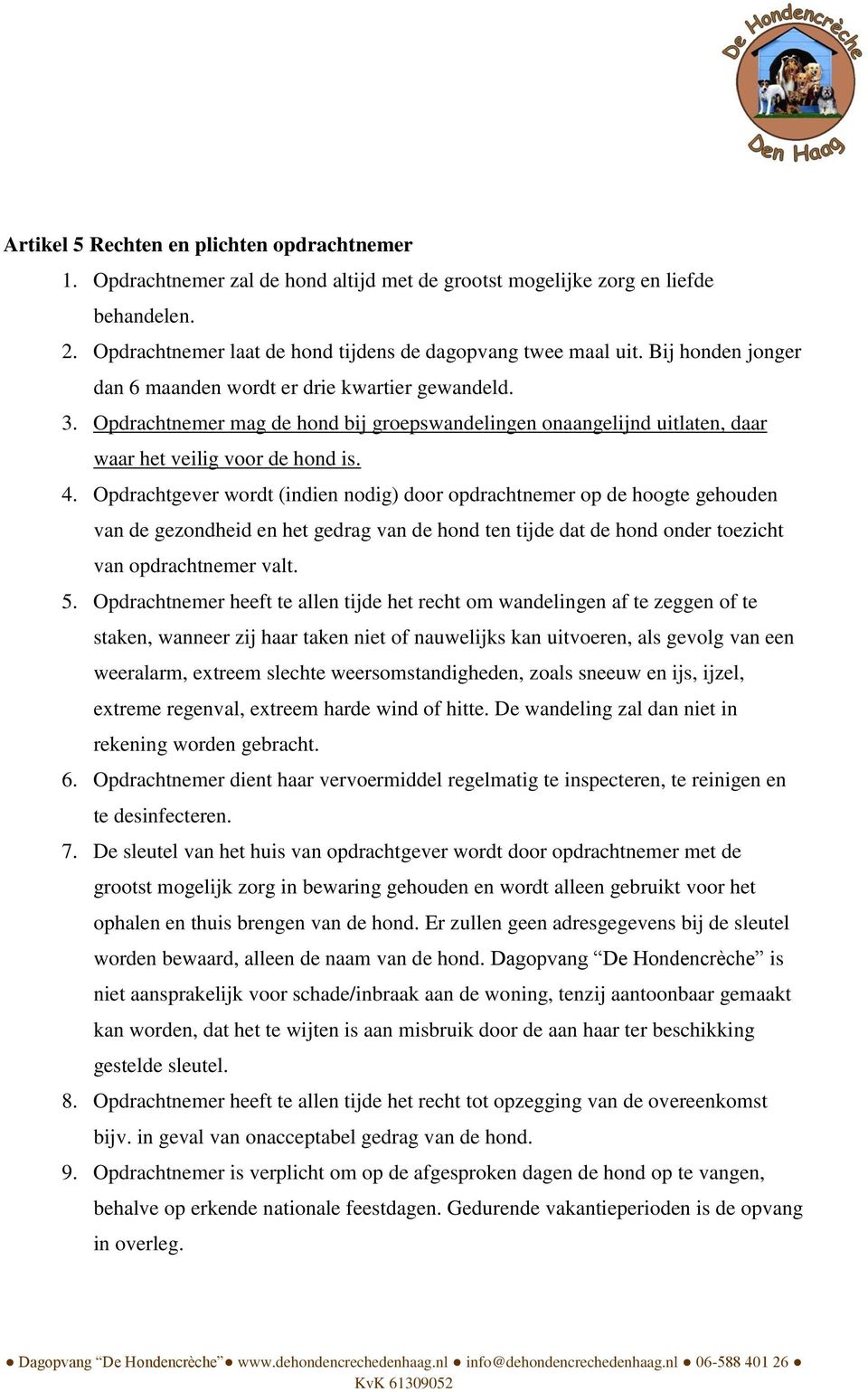 Opdrachtgever wordt (indien nodig) door opdrachtnemer op de hoogte gehouden van de gezondheid en het gedrag van de hond ten tijde dat de hond onder toezicht van opdrachtnemer valt. 5.