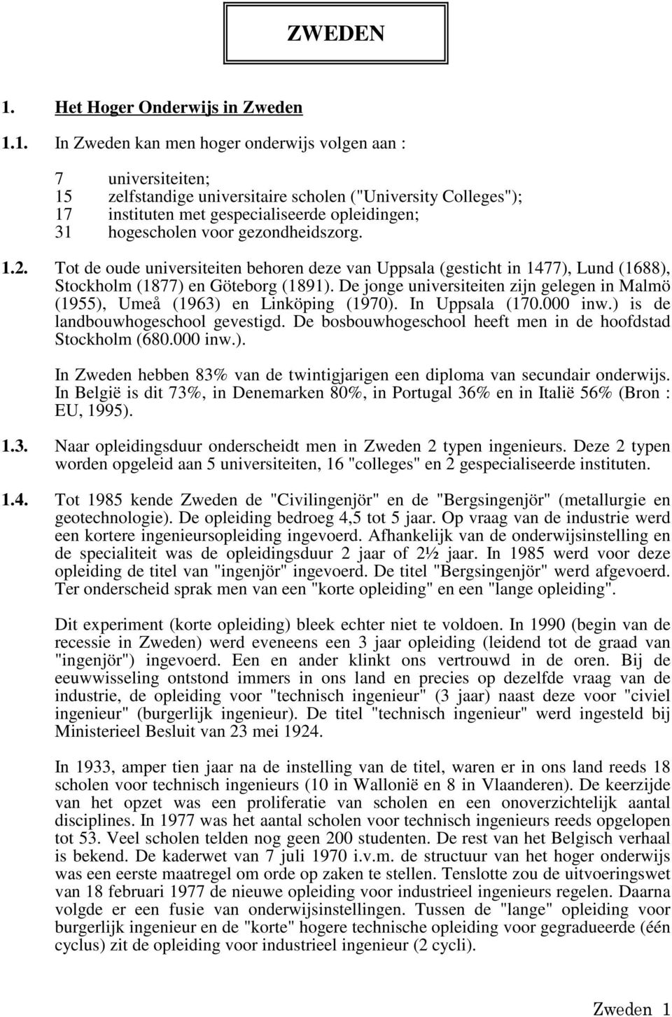 1. In Zweden kan men hoger onderwijs volgen aan : 7 universiteiten; 15 zelfstandige universitaire scholen ("University Colleges"); 17 instituten met gespecialiseerde opleidingen; 31 hogescholen voor