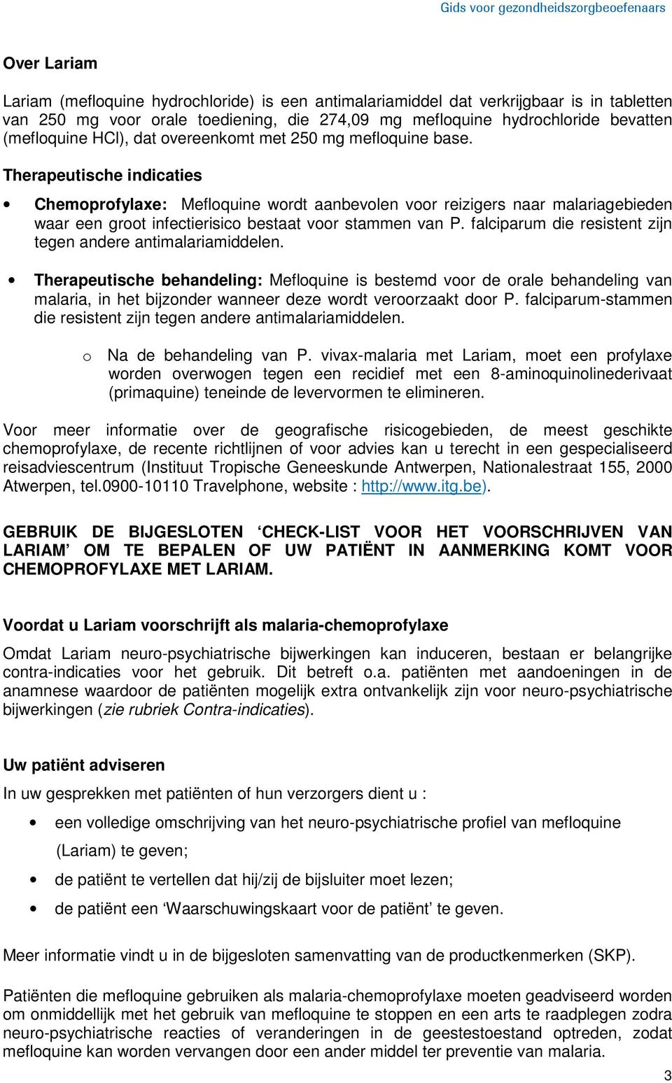 Therapeutische indicaties Chemoprofylaxe: Mefloquine wordt aanbevolen voor reizigers naar malariagebieden waar een groot infectierisico bestaat voor stammen van P.