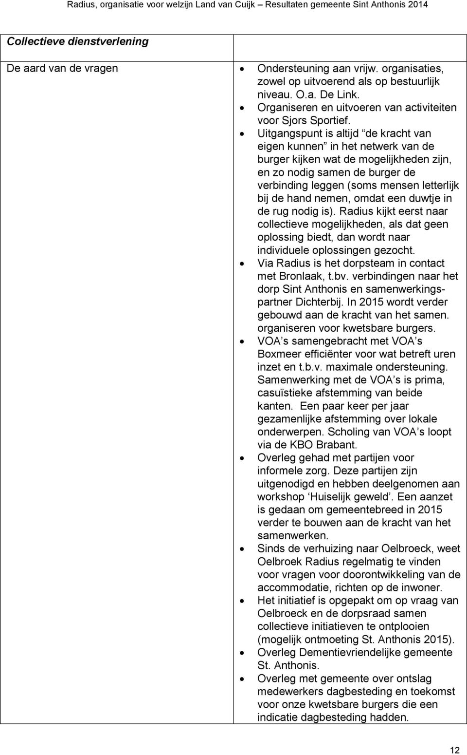 Uitgangspunt is altijd de kracht van eigen kunnen in het netwerk van de burger kijken wat de mogelijkheden zijn, en zo nodig samen de burger de verbinding leggen (soms mensen letterlijk bij de hand