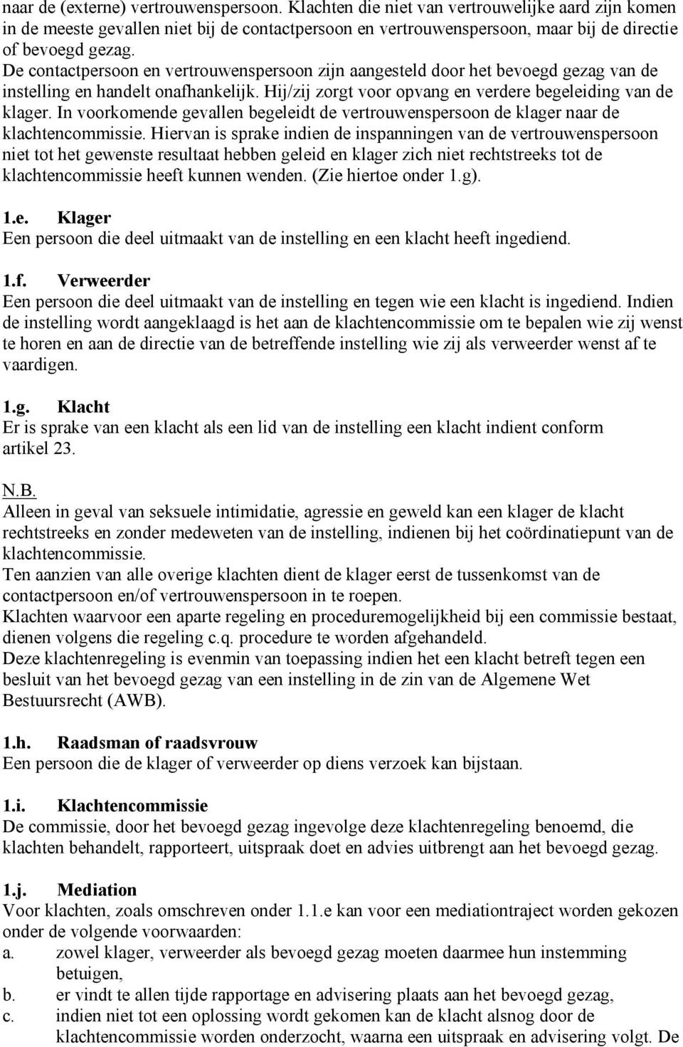 De contactpersoon en vertrouwenspersoon zijn aangesteld door het bevoegd gezag van de instelling en handelt onafhankelijk. Hij/zij zorgt voor opvang en verdere begeleiding van de klager.