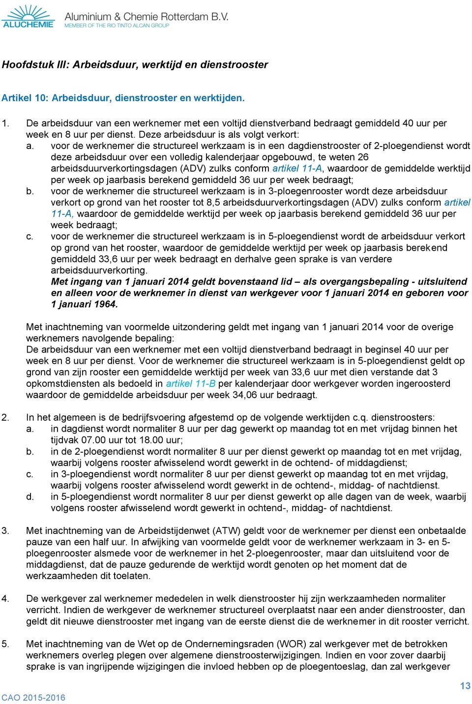 voor de werknemer die structureel werkzaam is in een dagdienstrooster of 2-ploegendienst wordt deze arbeidsduur over een volledig kalenderjaar opgebouwd, te weten 26 arbeidsduurverkortingsdagen (ADV)