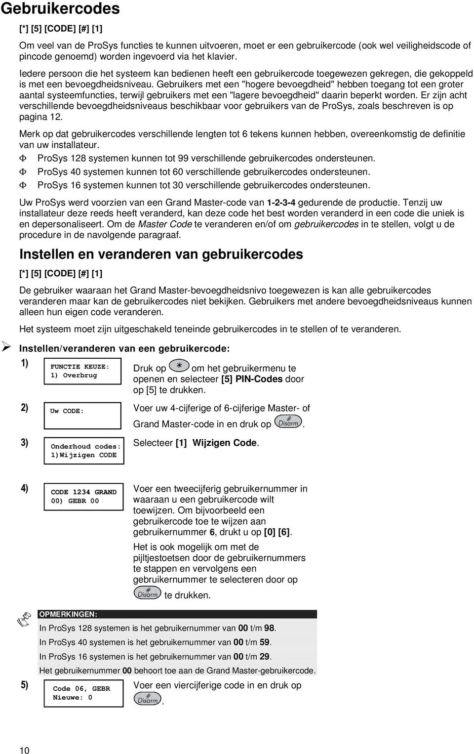 Gebruikers met een "hogere bevoegdheid" hebben toegang tot een groter aantal systeemfuncties, terwijl gebruikers met een "lagere bevoegdheid" daarin beperkt worden.