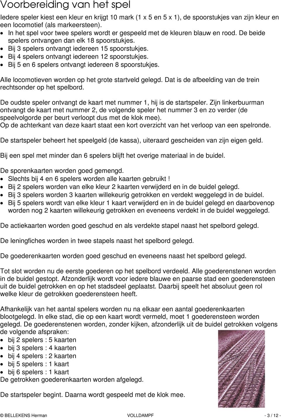 Bij 4 spelers ontvangt iedereen 12 spoorstukjes. Bij 5 en 6 spelers ontvangt iedereen 8 spoorstukjes. Alle locomotieven worden op het grote startveld gelegd.