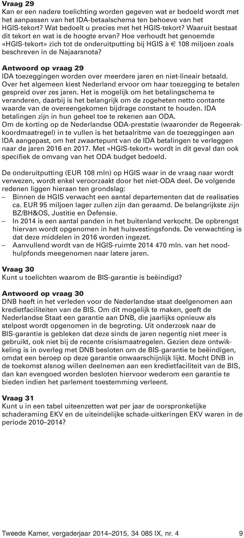 Antwoord op vraag 29 IDA toezeggingen worden over meerdere jaren en niet-lineair betaald. Over het algemeen kiest Nederland ervoor om haar toezegging te betalen gespreid over zes jaren.