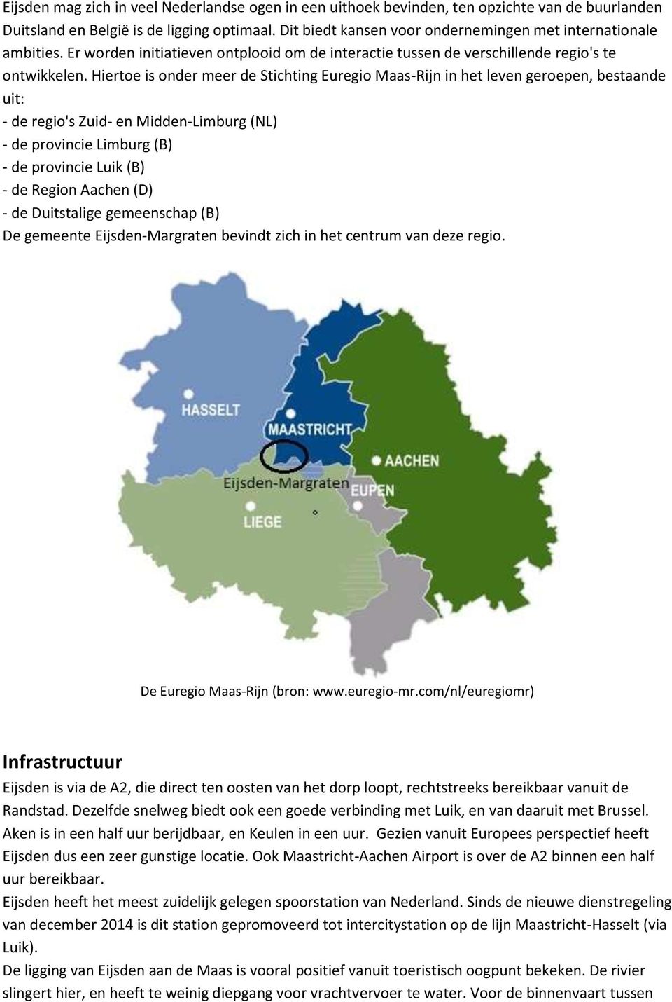 Hiertoe is onder meer de Stichting Euregio Maas-Rijn in het leven geroepen, bestaande uit: - de regio's Zuid- en Midden-Limburg (NL) - de provincie Limburg (B) - de provincie Luik (B) - de Region