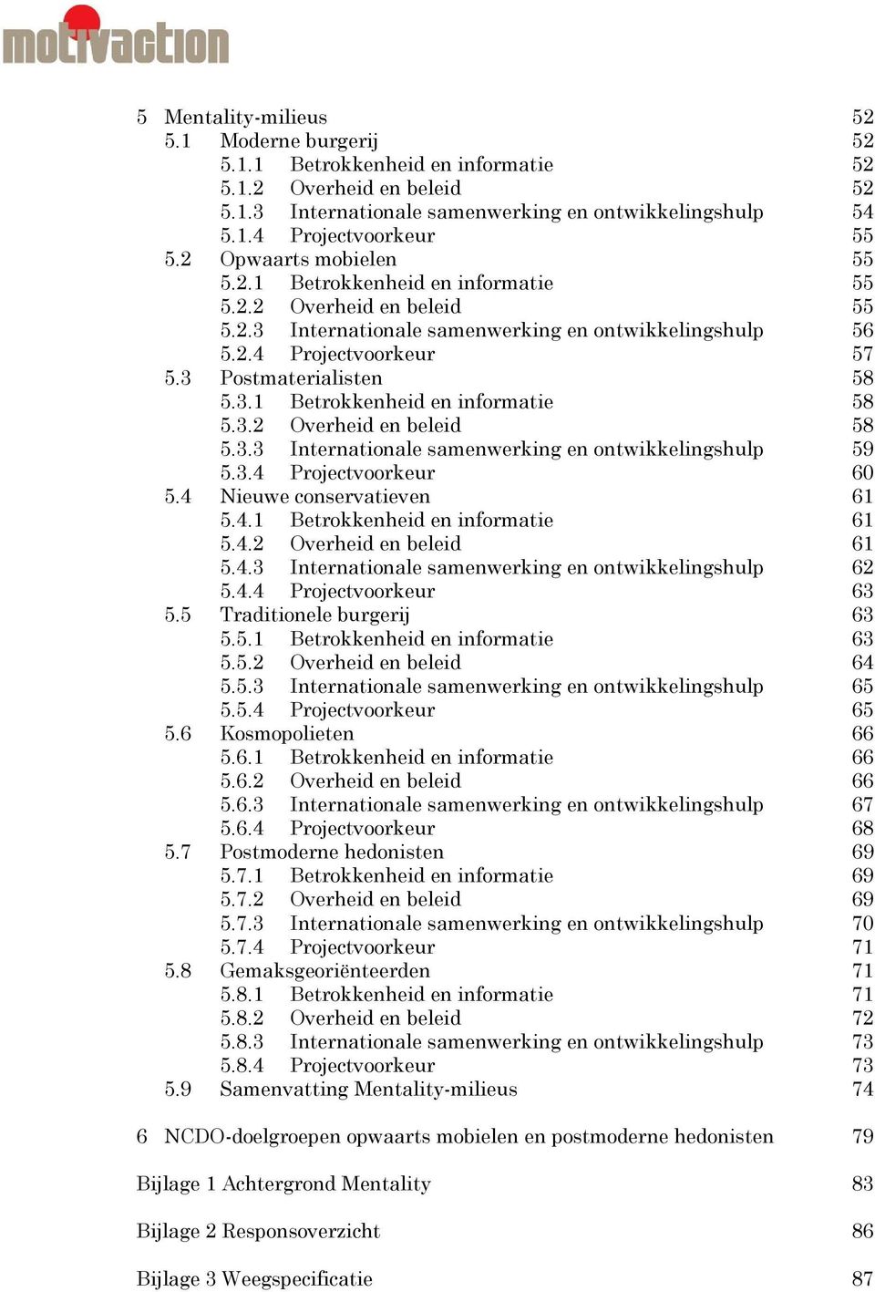 3.2 Overheid en beleid 58 5.3.3 Internationale samenwerking en ontwikkelingshulp 59 5.3.4 Projectvoorkeur 60 5.4 Nieuwe conservatieven 61 5.4.1 Betrokkenheid en informatie 61 5.4.2 Overheid en beleid 61 5.