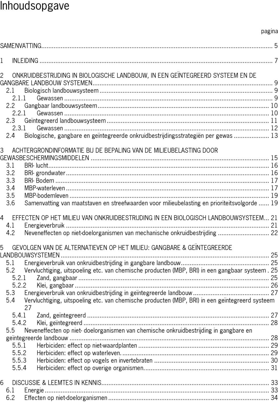 4 Biologische, gangbare en geïntegreerde onkruidbestrijdingsstrategiën per gewas... 13 3 ACHTERGRONDINFORMATIE BIJ DE BEPALING VAN DE MILIEUBELASTING DOOR GEWASBESCHERMINGSMIDDELEN... 15 3.