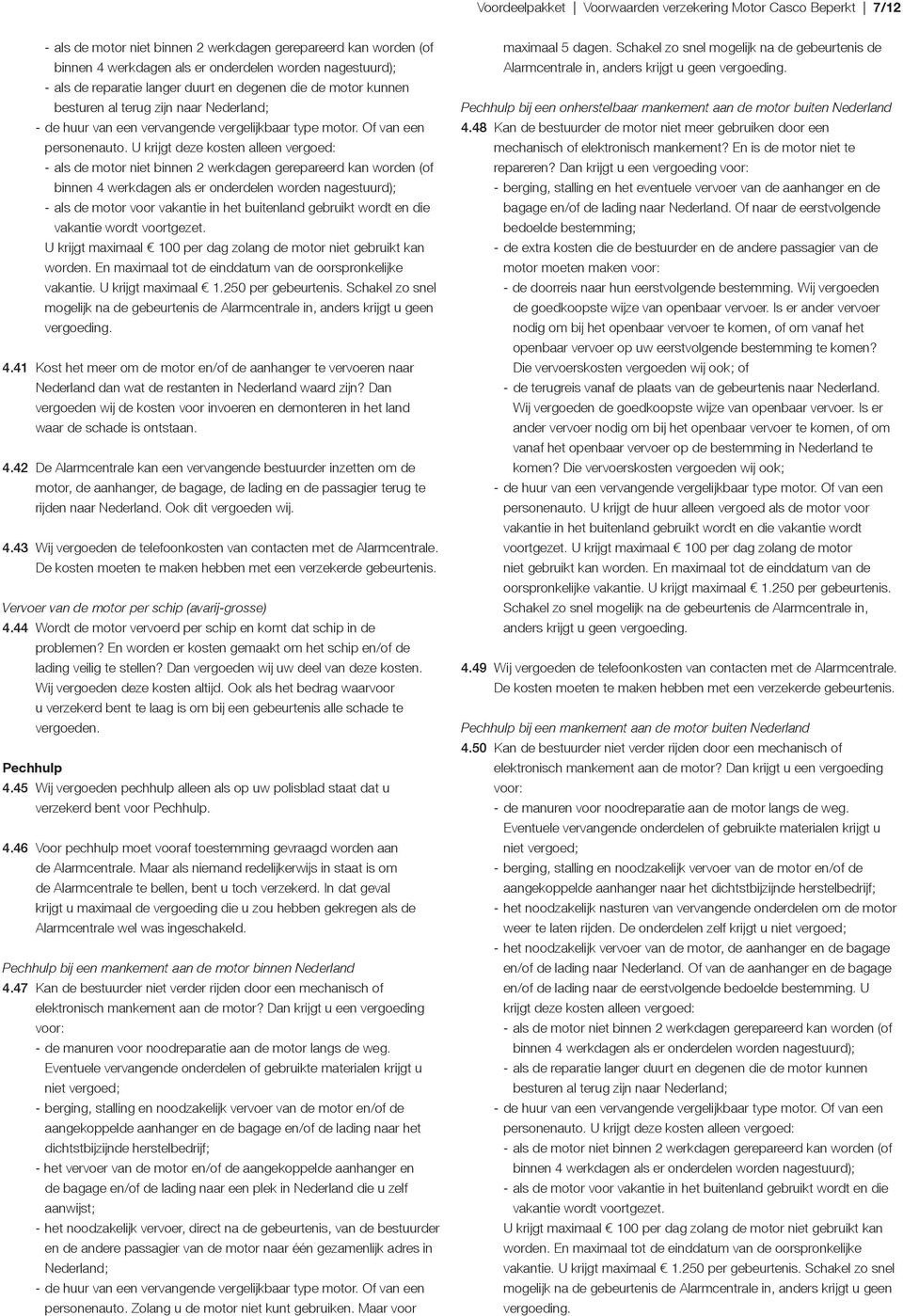 U krijgt deze kosten alleen vergoed: - als de motor niet binnen 2 werkdagen gerepareerd kan worden (of binnen 4 werkdagen als er onderdelen worden nagestuurd); - als de motor voor vakantie in het