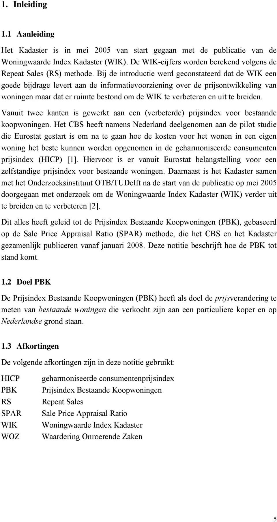 uit te breiden. Vanuit twee kanten is gewerkt aan een (verbeterde) prijsindex voor bestaande koopwoningen.