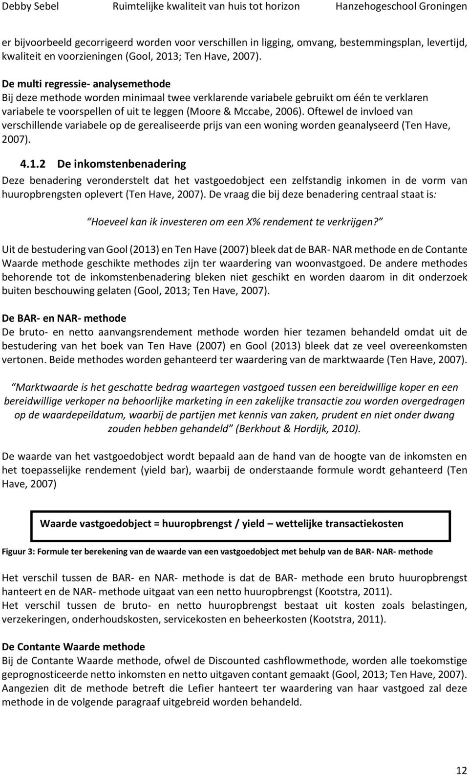 Oftewel de invloed van verschillende variabele op de gerealiseerde prijs van een woning worden geanalyseerd (Ten Have, 2007). 4.1.