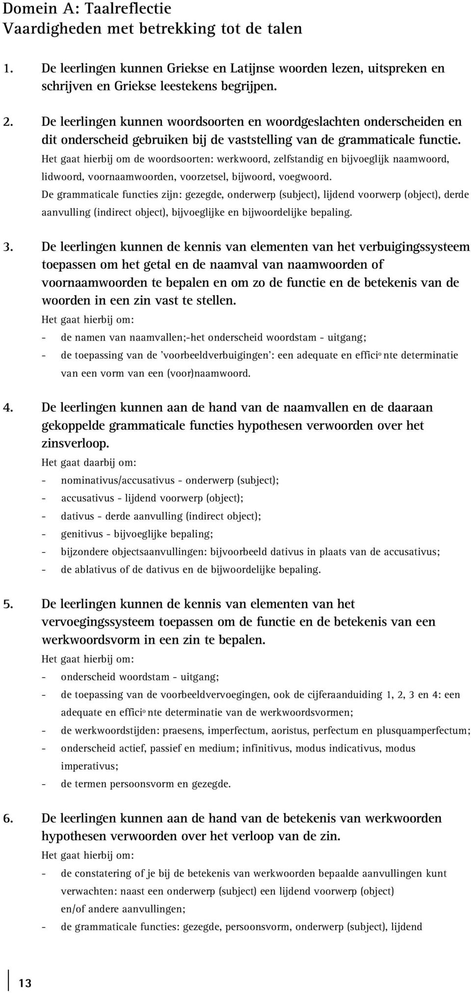 Het gaat hierbij om de woordsoorten: werkwoord, zelfstandig en bijvoeglijk naamwoord, lidwoord, voornaamwoorden, voorzetsel, bijwoord, voegwoord.