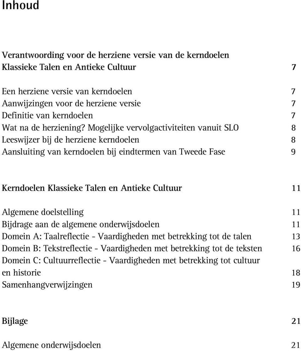 Mogelijke vervolgactiviteiten vanuit SLO 8 Leeswijzer bij de herziene kerndoelen 8 Aansluiting van kerndoelen bij eindtermen van Tweede Fase 9 Kerndoelen Klassieke Talen en Antieke Cultuur 11