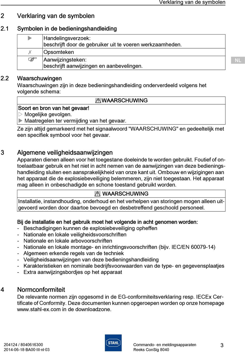 2 Waarschuwingen Waarschuwingen zijn in deze bedieningshandleiding onderverdeeld volgens het volgende schema: Soort en bron van het gevaar! Mogelijke gevolgen.