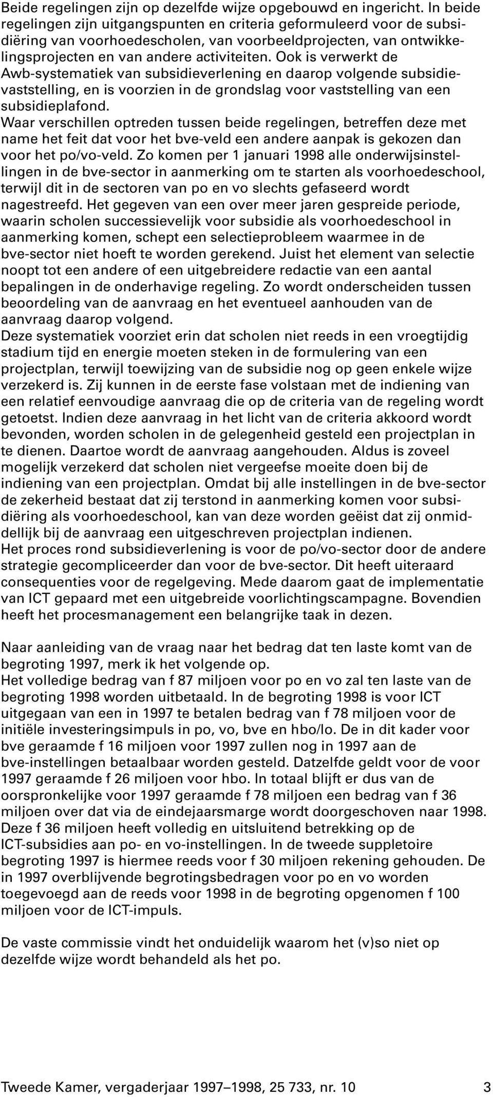 Ook is verwerkt de Awb-systematiek van subsidieverlening en daarop volgende subsidievaststelling, en is voorzien in de grondslag voor vaststelling van een subsidieplafond.