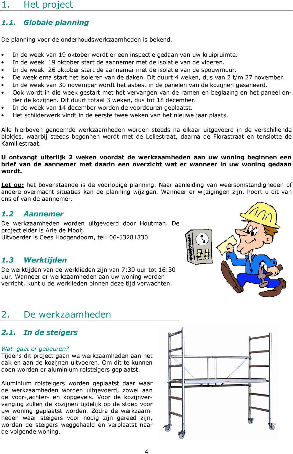 Dit duurt 4 weken, dus van 2 t/m 27 november. In de week van 30 november wordt het asbest in de panelen van de kozijnen gesaneerd.