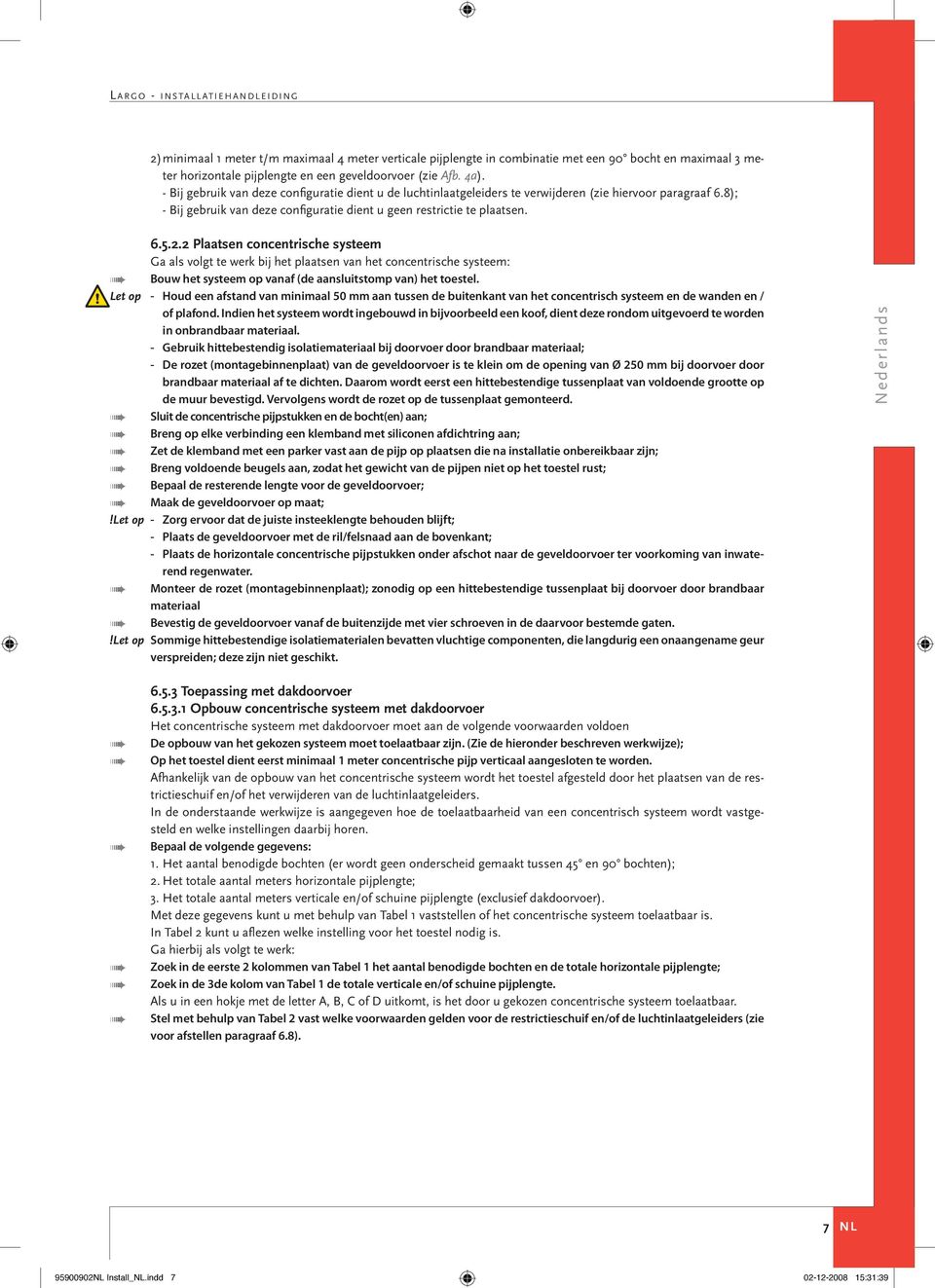 2 Plaatsen concentrische systeem Ga als volgt te werk bij het plaatsen van het concentrische systeem: Bouw het systeem op vanaf (de aansluitstomp van) het toestel.