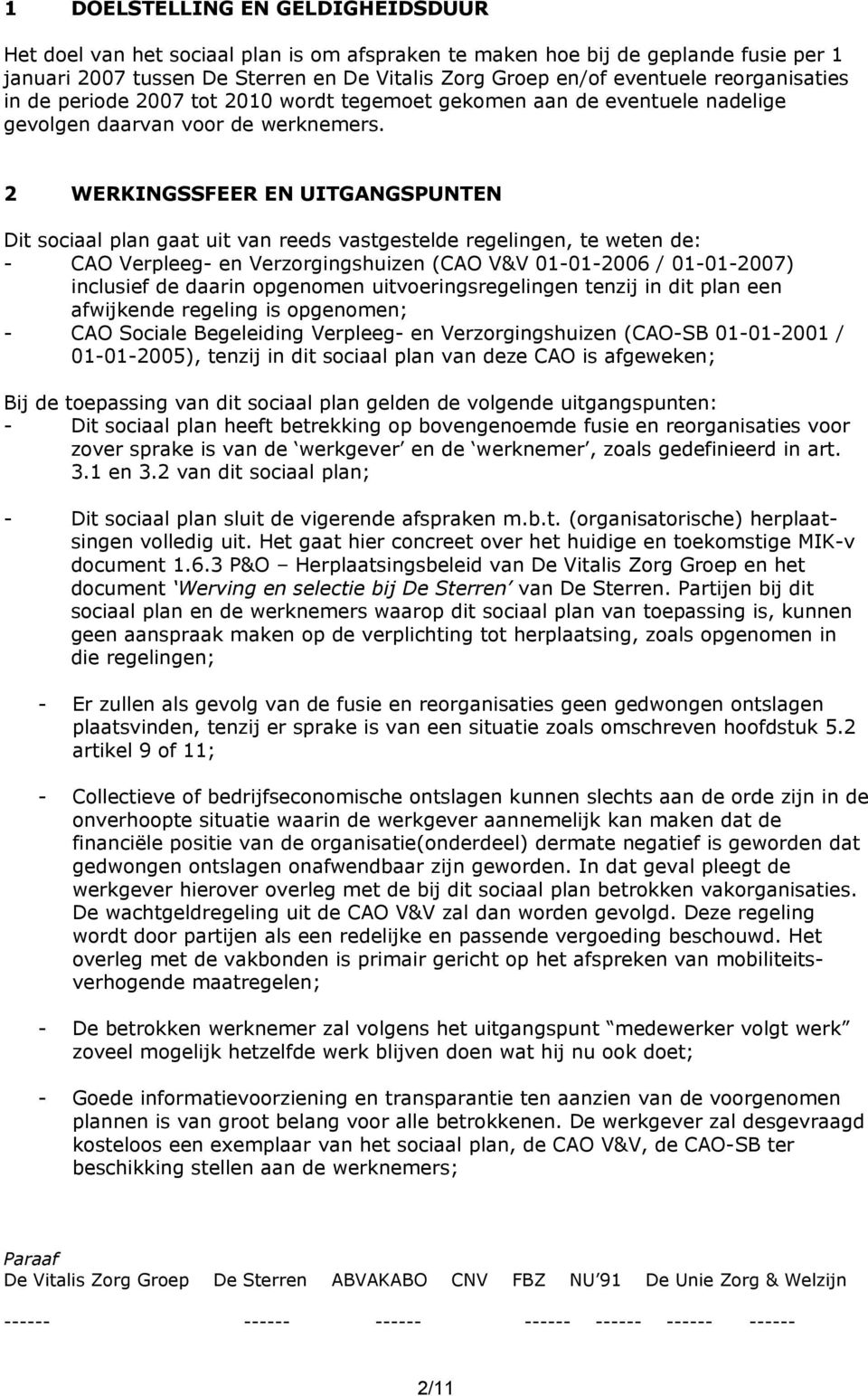 2 WERKINGSSFEER EN UITGANGSPUNTEN Dit sociaal plan gaat uit van reeds vastgestelde regelingen, te weten de: - CAO Verpleeg- en Verzorgingshuizen (CAO V&V 01-01-2006 / 01-01-2007) inclusief de daarin