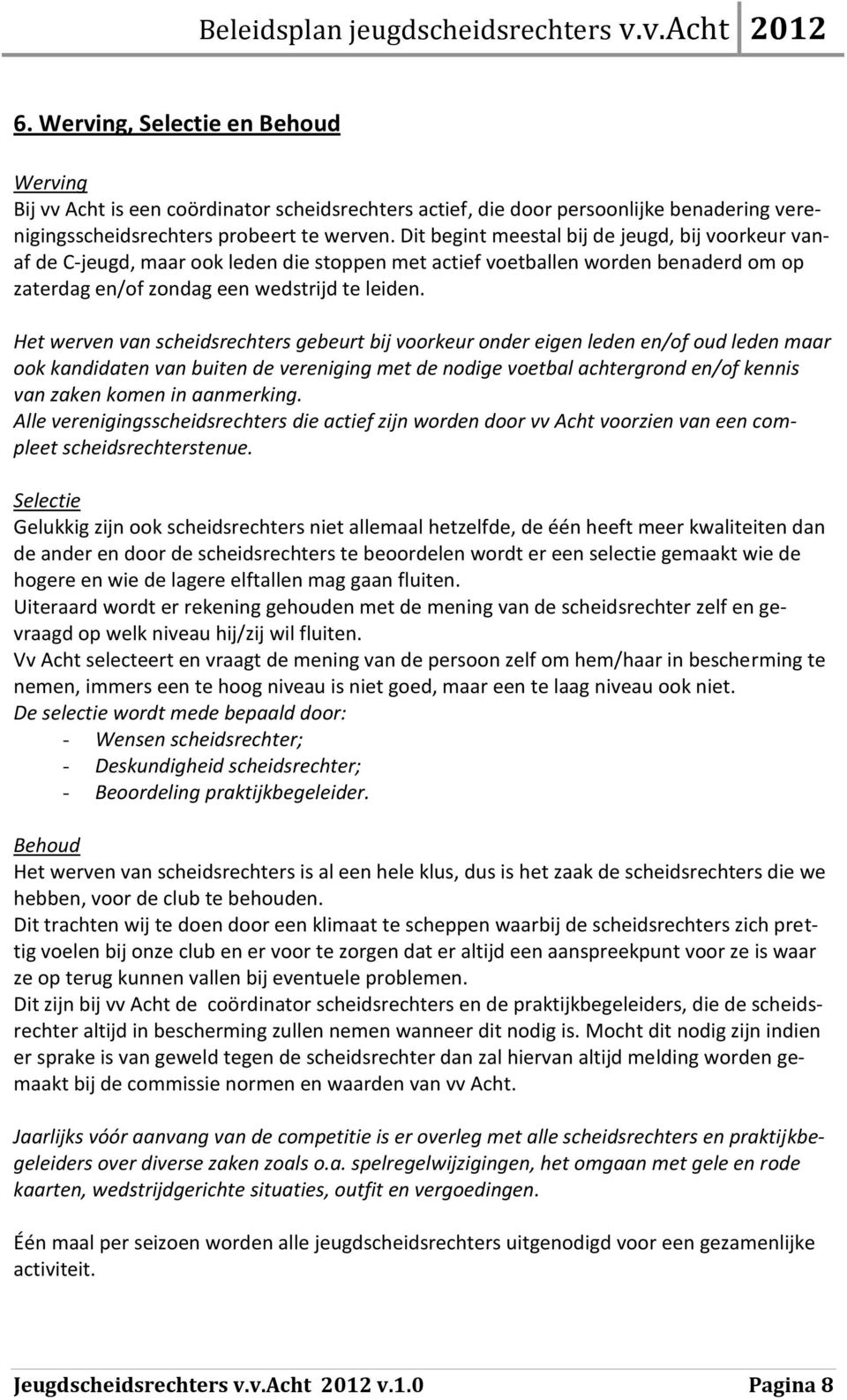 Het werven van scheidsrechters gebeurt bij voorkeur onder eigen leden en/of oud leden maar ook kandidaten van buiten de vereniging met de nodige voetbal achtergrond en/of kennis van zaken komen in