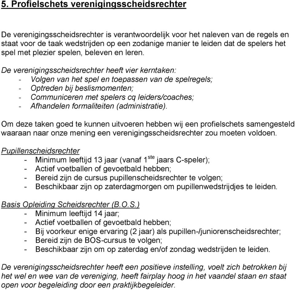 De verenigingsscheidsrechter heeft vier kerntaken: - Volgen van het spel en toepassen van de spelregels; - Optreden bij beslismomenten; - Communiceren met spelers cq leiders/coaches; - Afhandelen