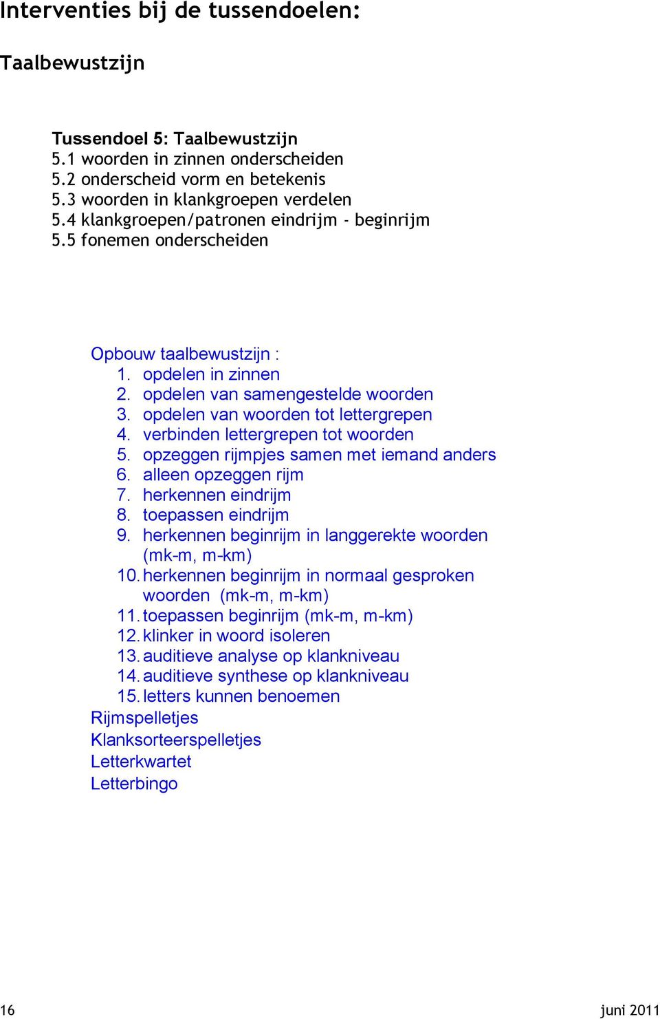 verbinden lettergrepen tot woorden 5. opzeggen rijmpjes samen met iemand anders 6. alleen opzeggen rijm 7. herkennen eindrijm 8. toepassen eindrijm 9.