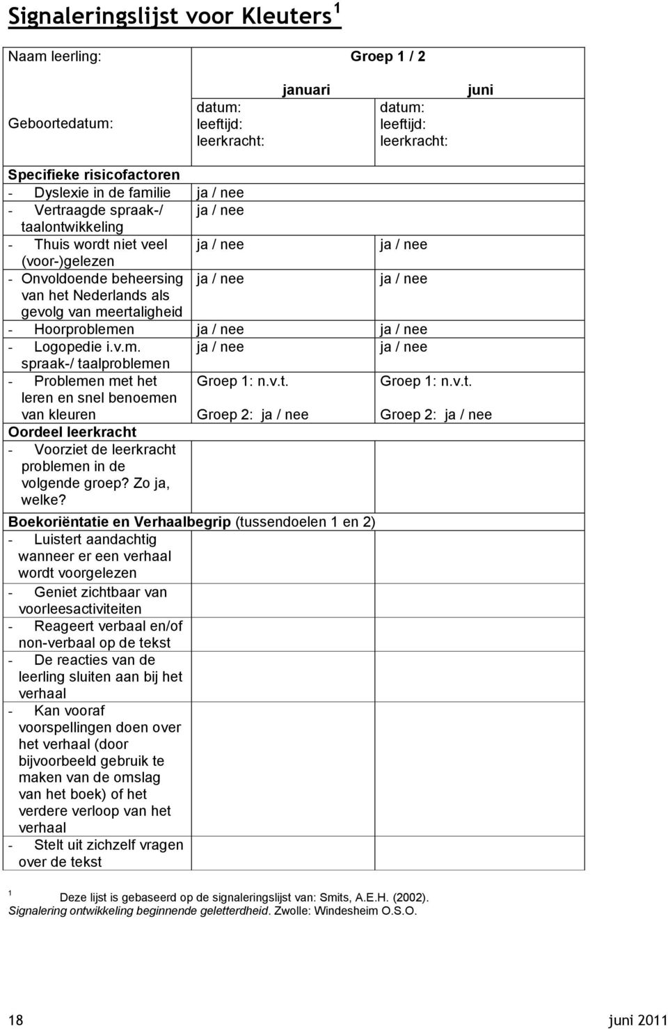 meertaligheid - Hoorproblemen ja / nee ja / nee - Logopedie i.v.m. ja / nee ja / nee spraak-/ taalproblemen - Problemen met het leren en snel benoemen van kleuren Groep 1: n.v.t. Groep 2: ja / nee Groep 1: n.