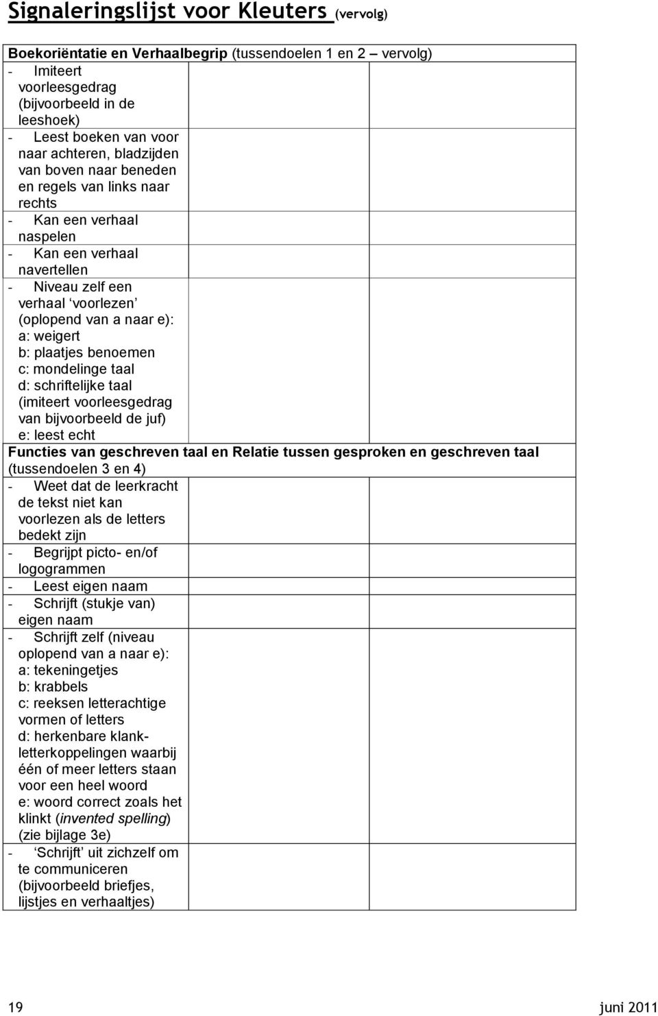 plaatjes benoemen c: mondelinge taal d: schriftelijke taal (imiteert voorleesgedrag van bijvoorbeeld de juf) e: leest echt Functies van geschreven taal en Relatie tussen gesproken en geschreven taal