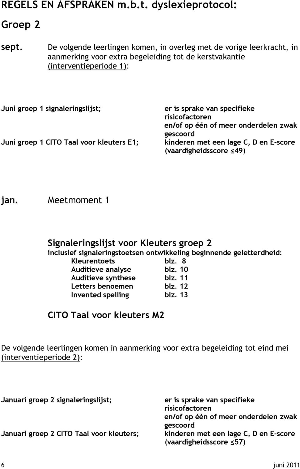 Taal voor kleuters E1; er is sprake van specifieke risicofactoren en/of op één of meer onderdelen zwak gescoord kinderen met een lage C, D en E-score (vaardigheidsscore 49) jan.