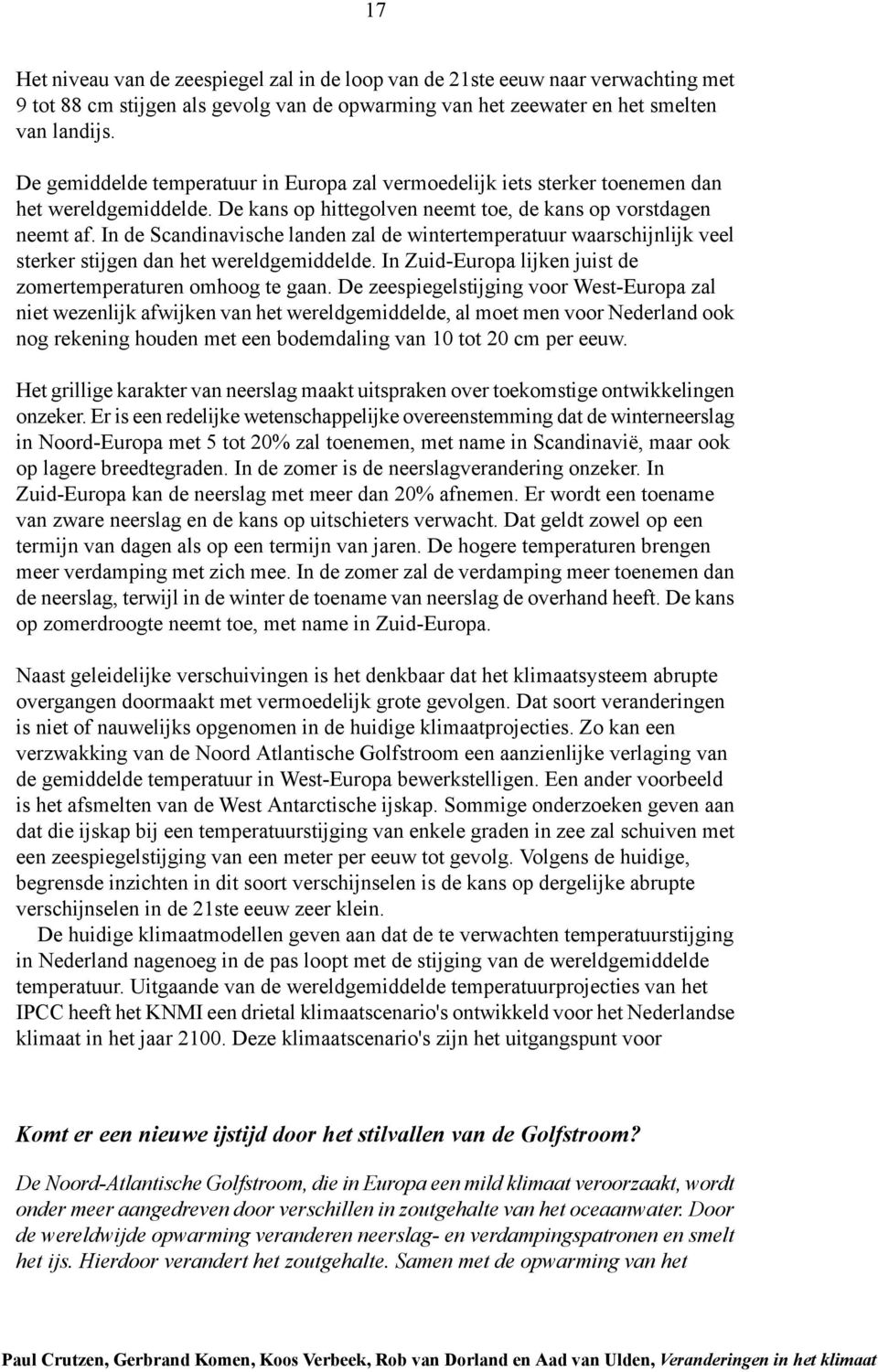 In de Scandinavische landen zal de wintertemperatuur waarschijnlijk veel sterker stijgen dan het wereldgemiddelde. In Zuid-Europa lijken juist de zomertemperaturen omhoog te gaan.