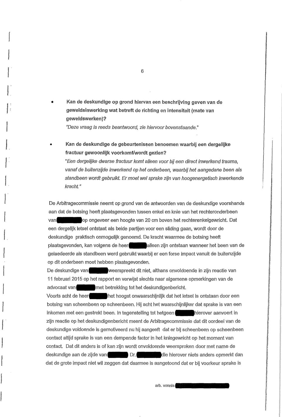 "Een dergelijke dwarse fractuur komt alleen voor bij een direct inwerkend trauma, vanaf de buitenzijde inwerkend op het onderbeen, waarbij het aangedane been als standbeen wordt gebruikt Er moet wel