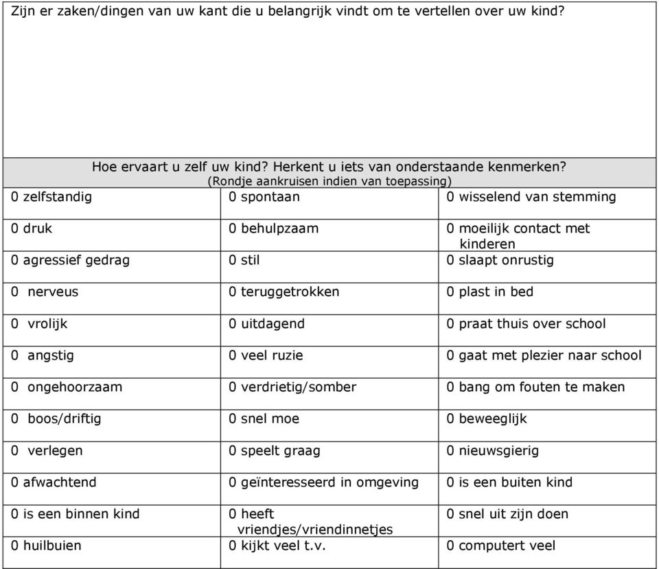 teruggetrokken 0 plast in bed 0 vrolijk 0 uitdagend 0 praat thuis over school 0 angstig 0 veel ruzie 0 gaat met plezier naar school 0 ongehoorzaam 0 verdrietig/somber 0 bang om fouten te maken 0