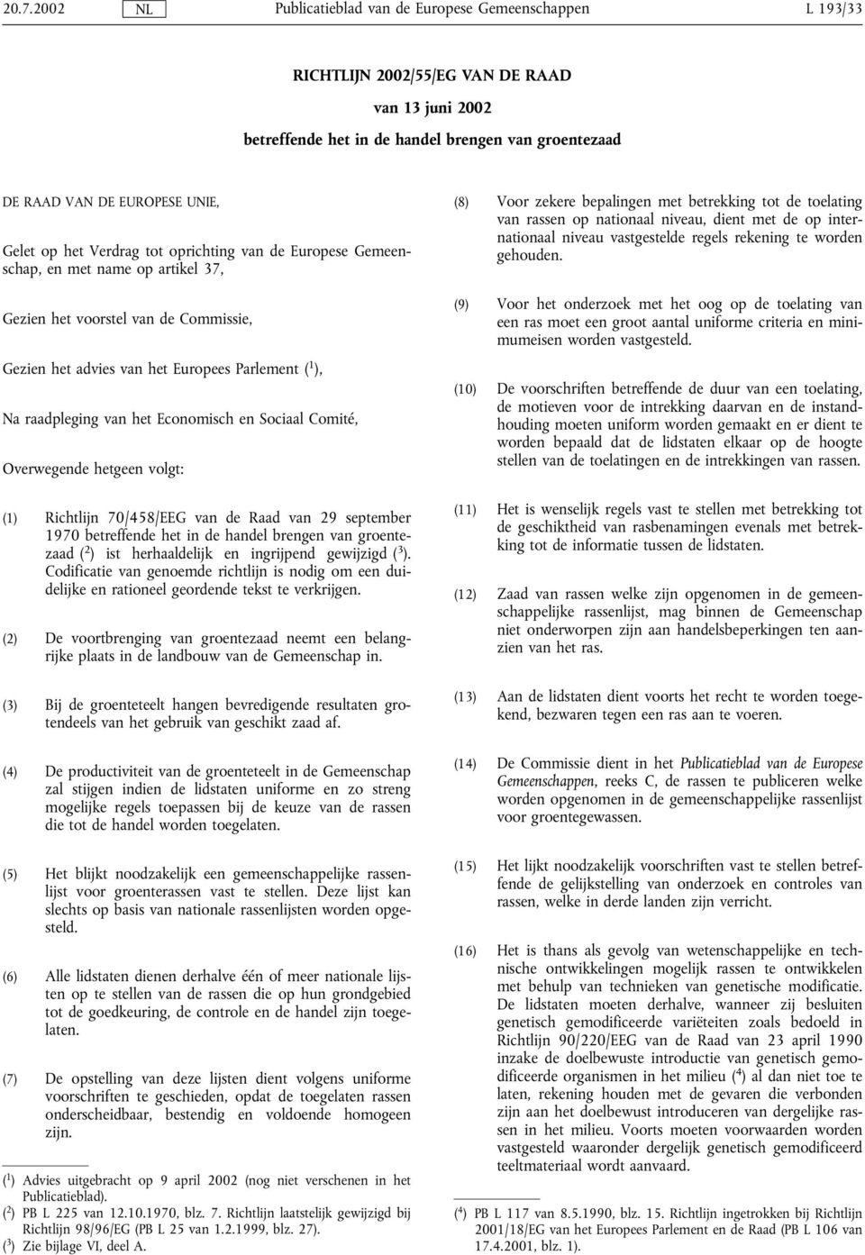Overwegende hetgeen volgt: (1) Richtlijn 70/458/EEG van de Raad van 29 september 1970 betreffende het in de handel brengen van groentezaad ( 2 ) ist herhaaldelijk en ingrijpend gewijzigd ( 3 ).