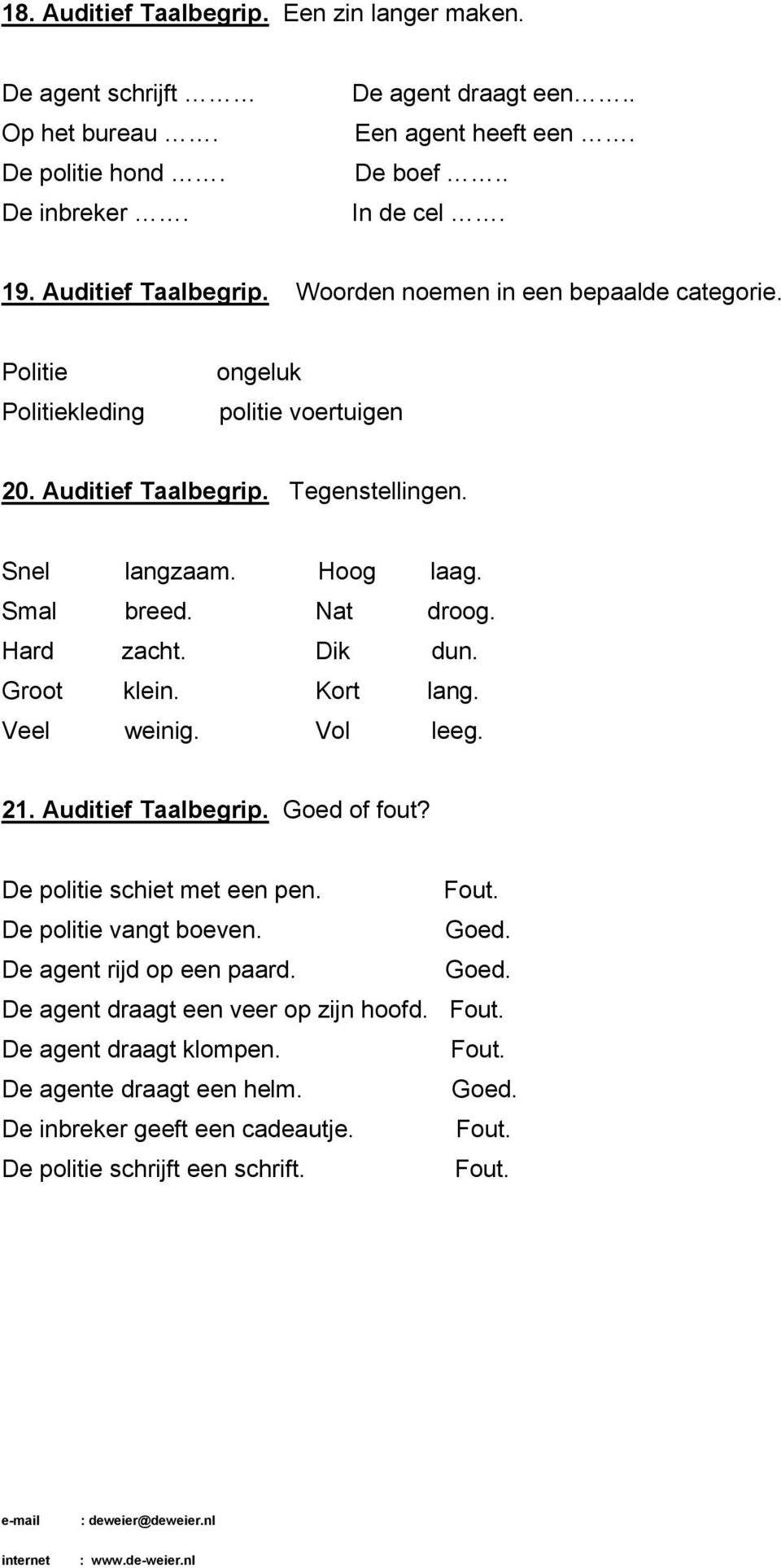 Smal breed. Nat droog. Hard zacht. Dik dun. Groot klein. Kort lang. Veel weinig. Vol leeg. 21. Auditief Taalbegrip. Goed of fout? De politie schiet met een pen. Fout.