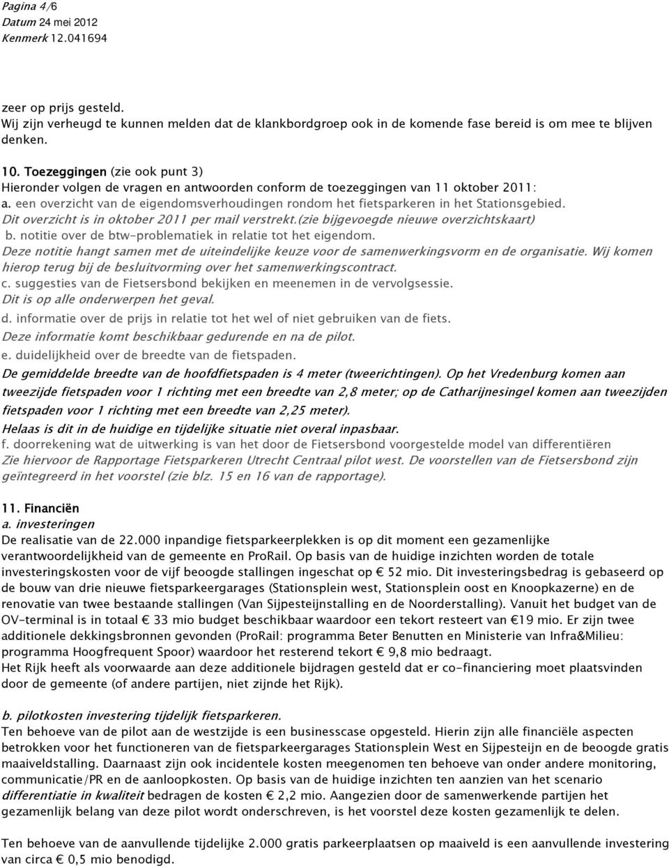 een overzicht van de eigendomsverhoudingen rondom het fietsparkeren in het Stationsgebied. Dit overzicht is in oktober 2011 per mail verstrekt.(zie bijgevoegde nieuwe overzichtskaart) b.