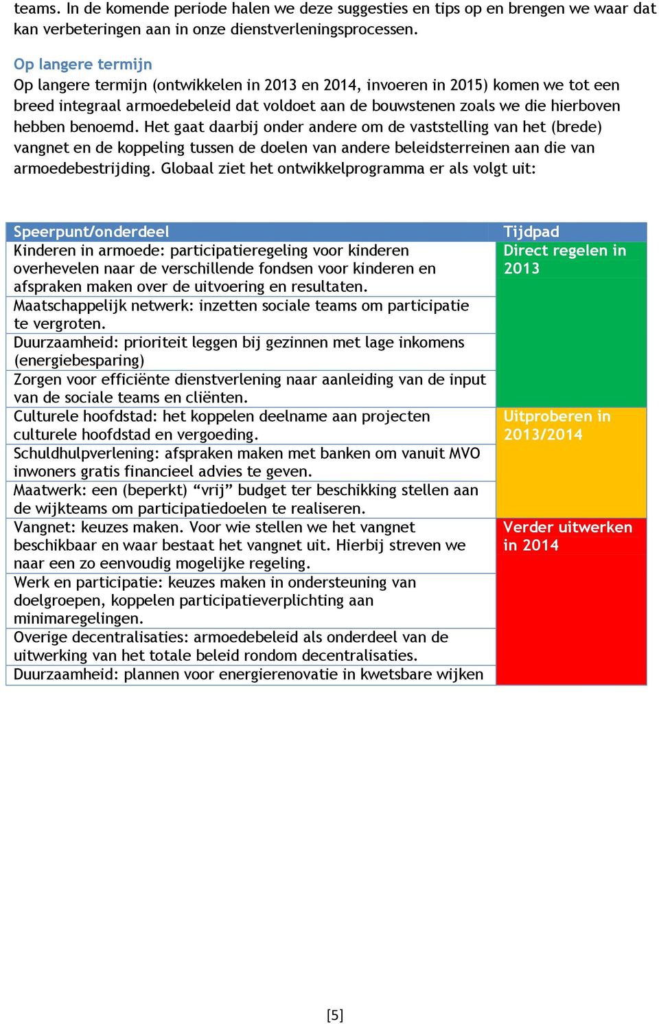 benoemd. Het gaat daarbij onder andere om de vaststelling van het (brede) vangnet en de koppeling tussen de doelen van andere beleidsterreinen aan die van armoedebestrijding.