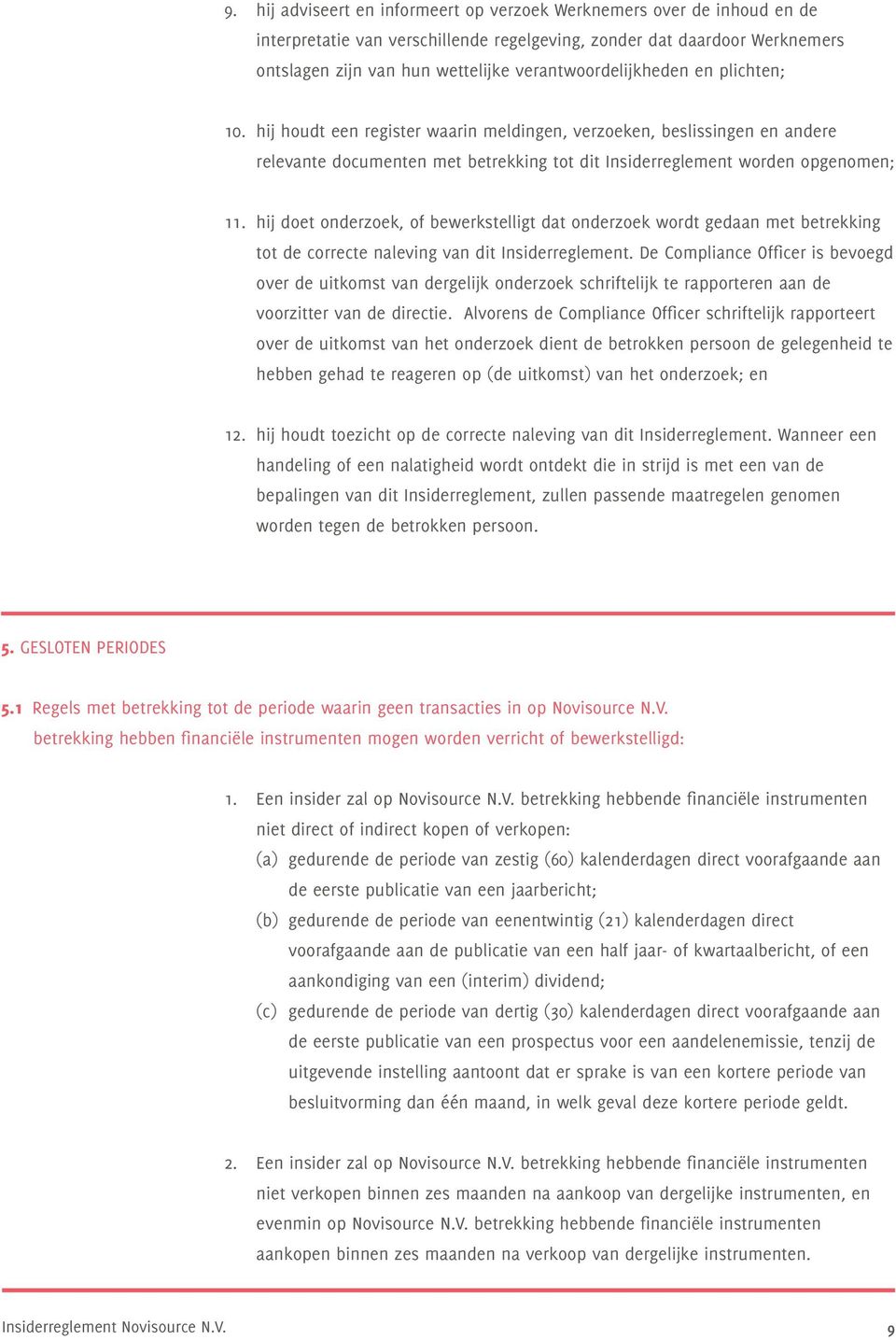 hij doet onderzoek, of bewerkstelligt dat onderzoek wordt gedaan met betrekking tot de correcte naleving van dit Insiderreglement.