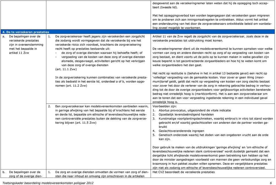 De zorgverzekeraar heeft jegens zijn verzekerden een zorgplicht die zodanig wordt vormgegeven dat de verzekerde bij wie het verzekerde risico zich voordoet, krachtens de zorgverzekering recht heeft