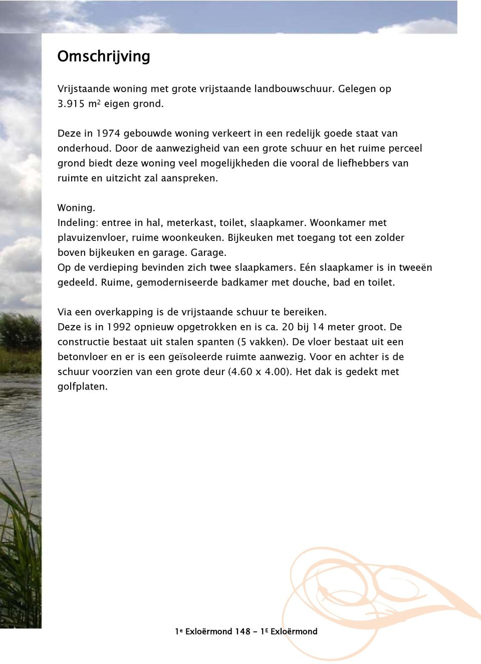 Indeling: entree in hal, meterkast, toilet, slaapkamer. Woonkamer met plavuizenvloer, ruime woonkeuken. Bijkeuken met toegang tot een zolder boven bijkeuken en garage. Garage.