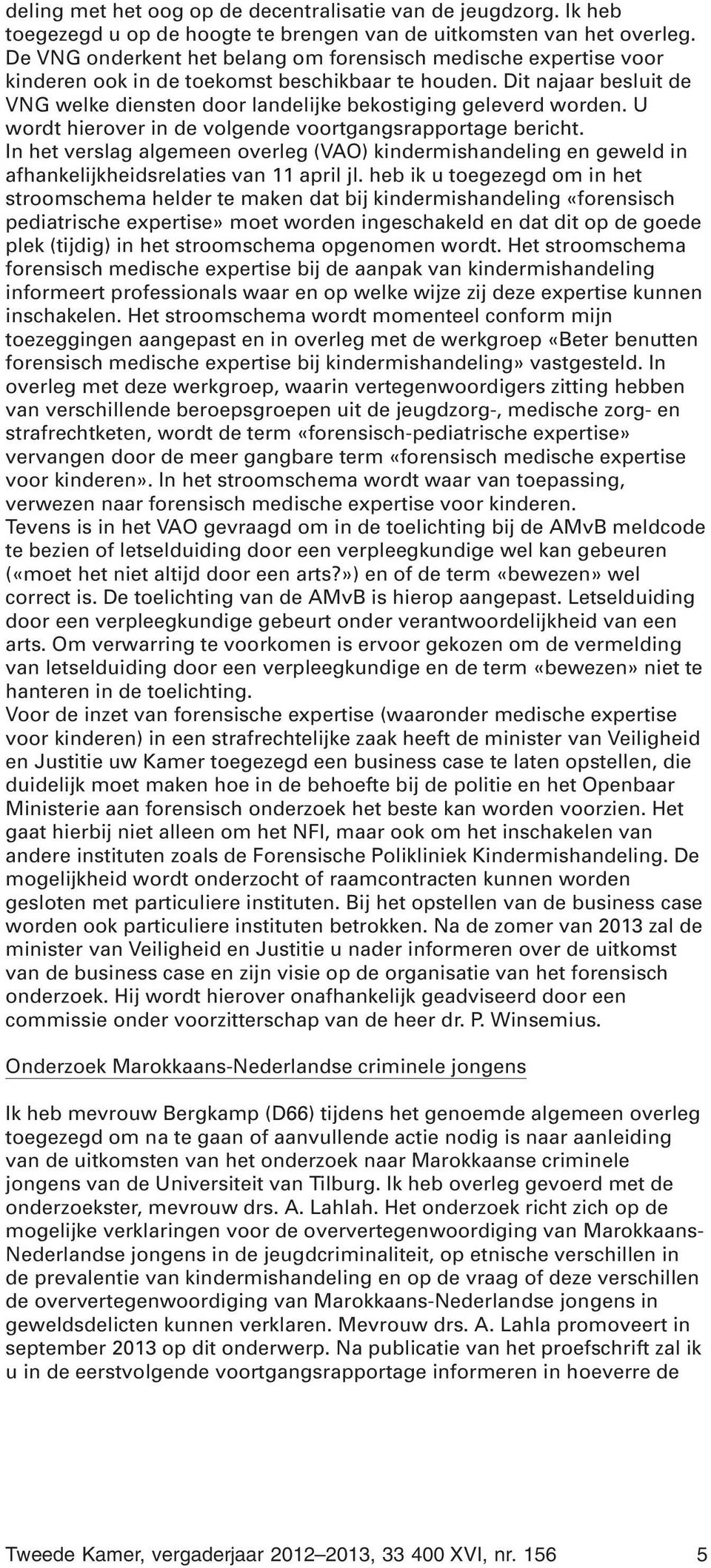 Dit najaar besluit de VNG welke diensten door landelijke bekostiging geleverd worden. U wordt hierover in de volgende voortgangsrapportage bericht.