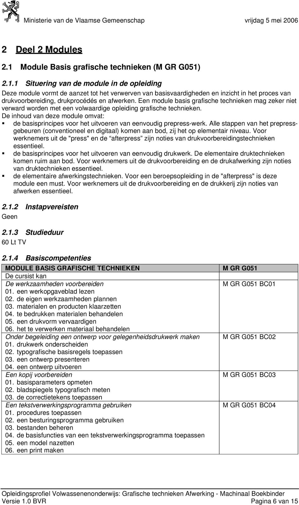 2.1.1 Situering van de module in de opleiding Deze module vormt de aanzet tot het verwerven van basisvaardigheden en inzicht in het proces van drukvoorbereiding, drukprocédés en afwerken.