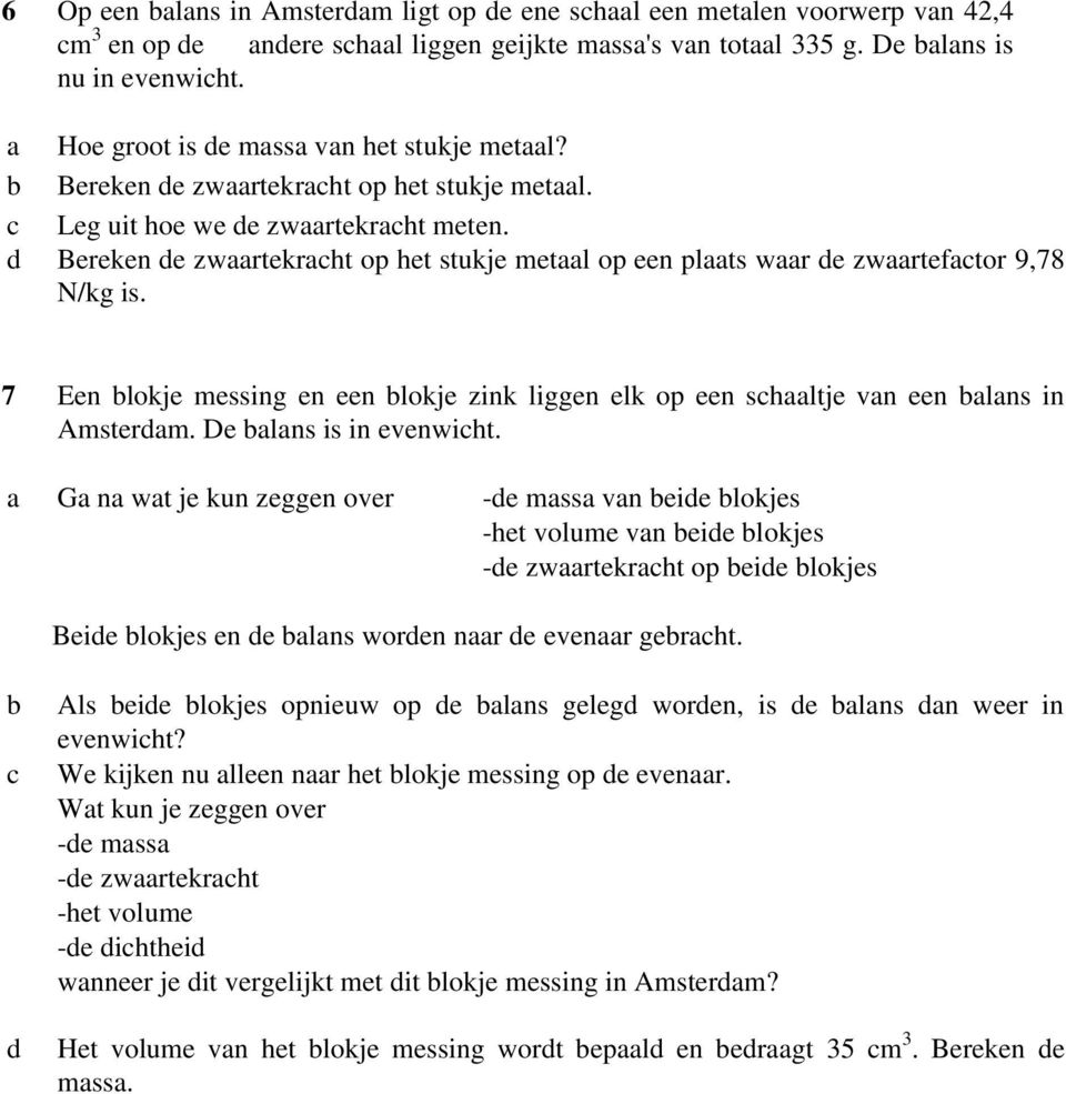 7 Een lokje messing en een lokje zink liggen elk op een shltje vn een lns in Amsterdm. De lns is in evenwiht.