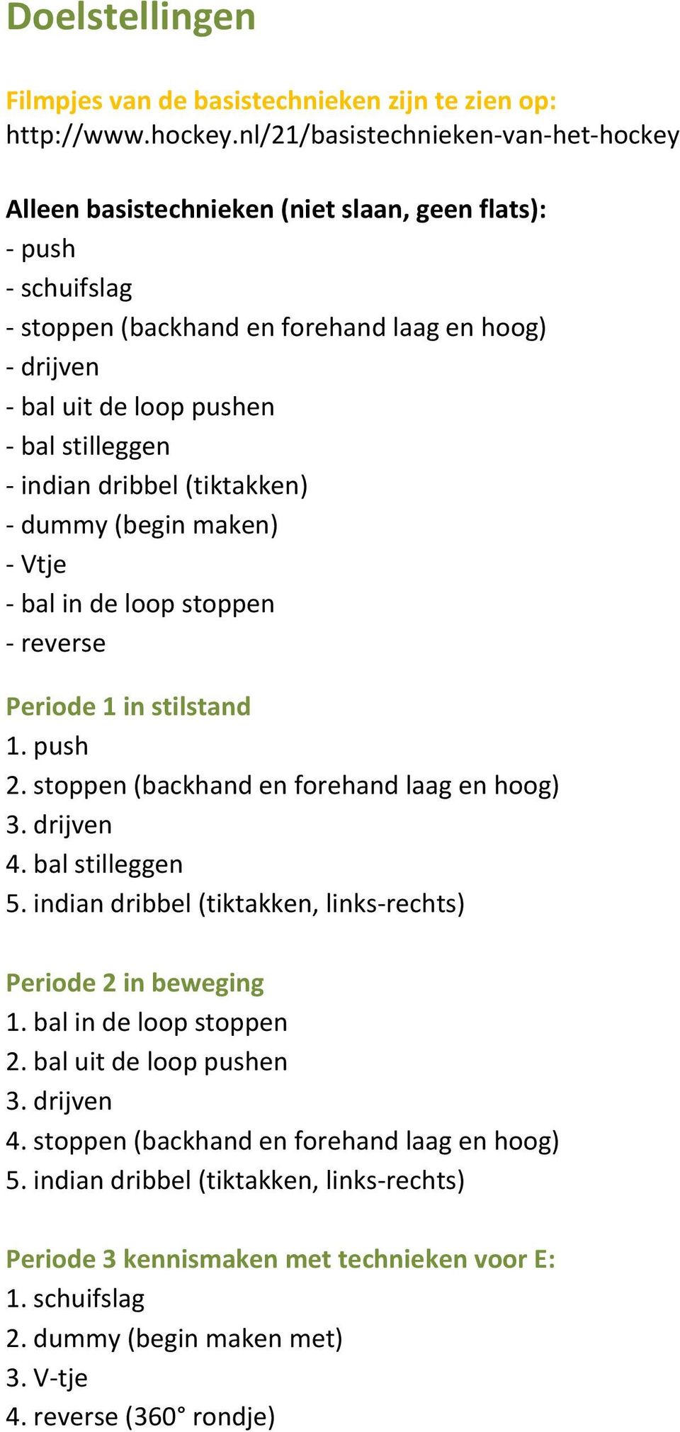 stilleggen - indian dribbel (tiktakken) - dummy (begin maken) - Vtje - bal in de loop stoppen - reverse Periode 1 in stilstand 1. push 2. stoppen (backhand en forehand laag en hoog) 3. drijven 4.