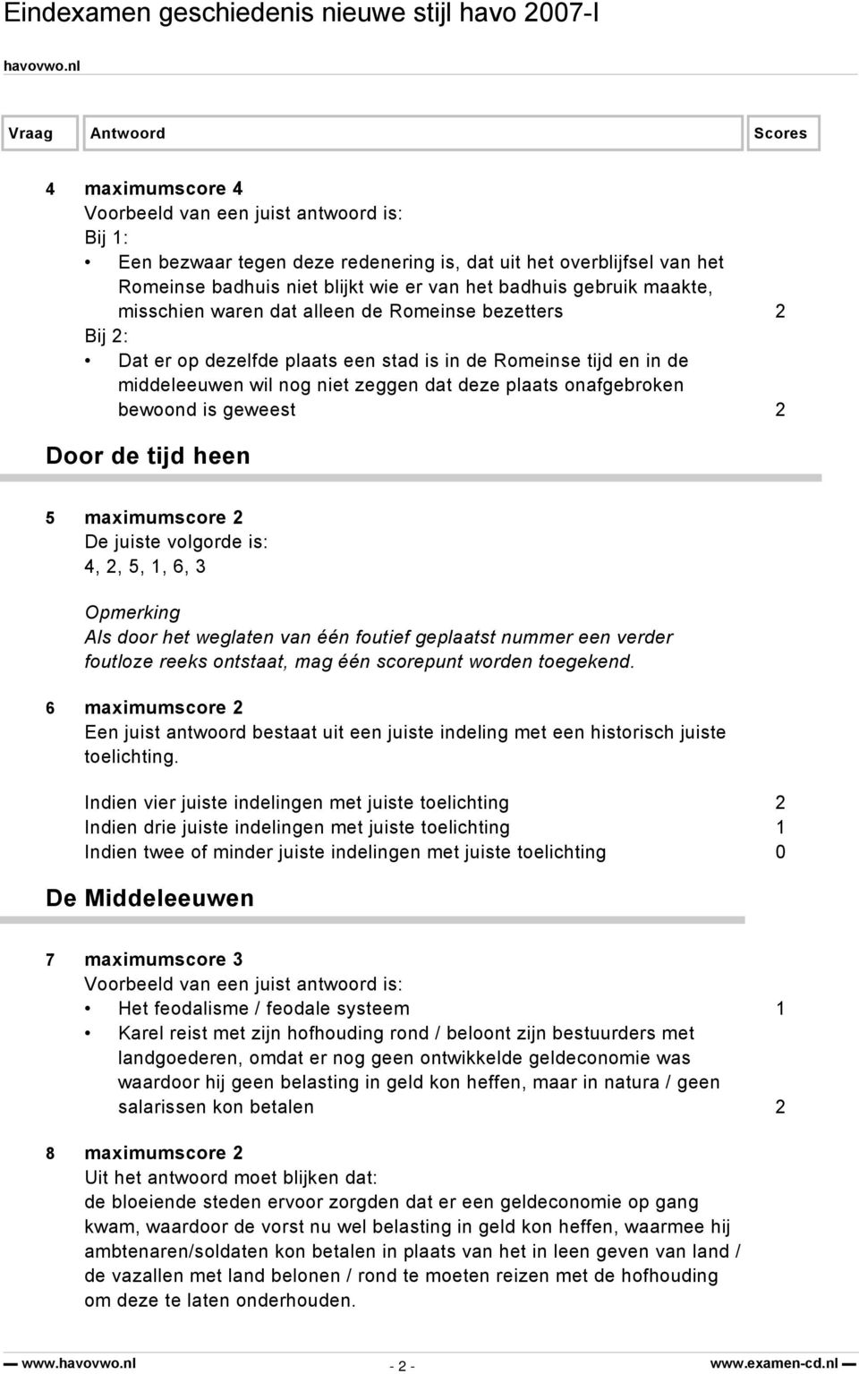 maximumscore 2 De juiste volgorde is: 4, 2, 5, 1, 6, 3 Opmerking Als door het weglaten van één foutief geplaatst nummer een verder foutloze reeks ontstaat, mag één scorepunt worden toegekend.