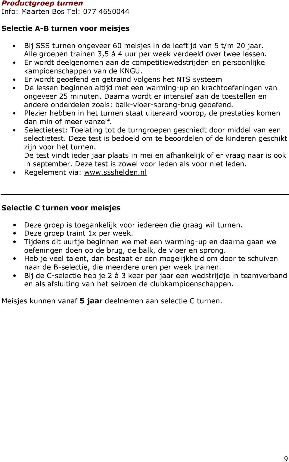 Er wordt geoefend en getraind volgens het NTS systeem De lessen beginnen altijd met een warming-up en krachtoefeningen van ongeveer 25 minuten.