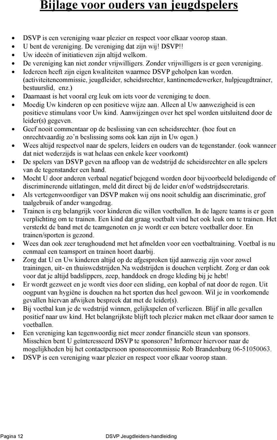 (activiteitencommissie, jeugdleider, scheidsrechter, kantinemedewerker, hulpjeugdtrainer, bestuurslid, enz.) Daarnaast is het vooral erg leuk om iets voor de vereniging te doen.