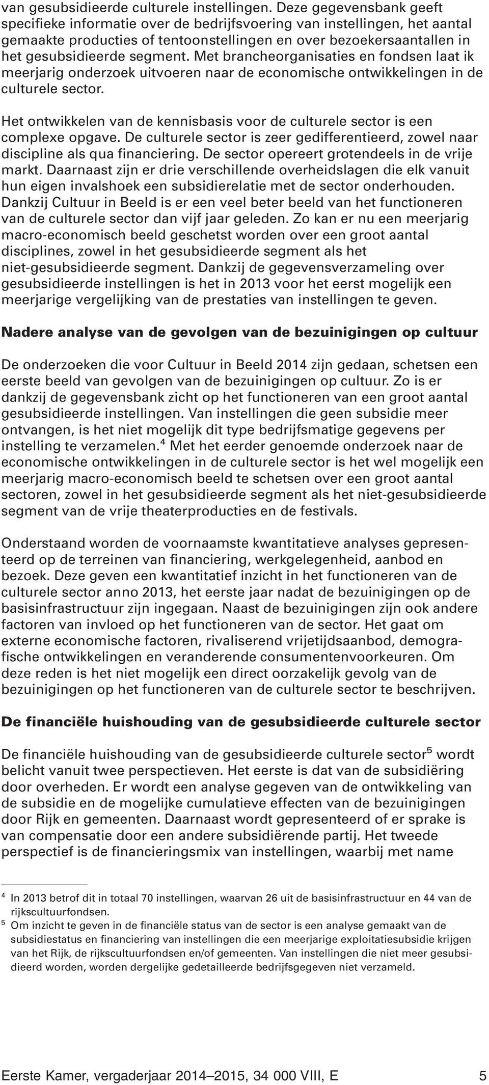 Met brancheorganisaties en fondsen laat ik meerjarig onderzoek uitvoeren naar de economische ontwikkelingen in de culturele sector.