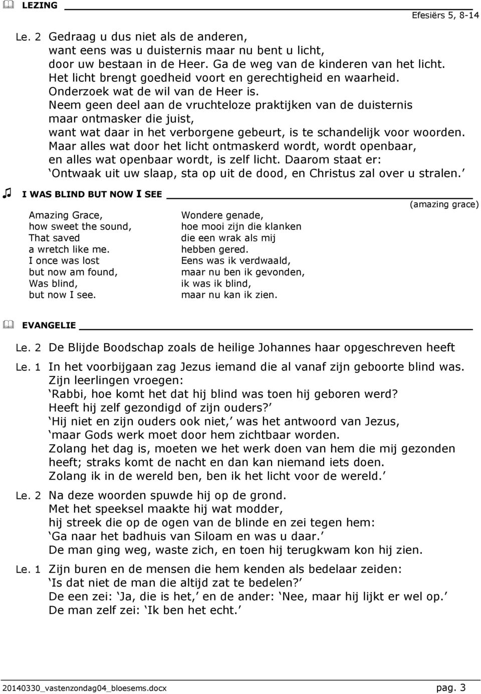 Neem geen deel aan de vruchteloze praktijken van de duisternis maar ontmasker die juist, want wat daar in het verborgene gebeurt, is te schandelijk voor woorden.