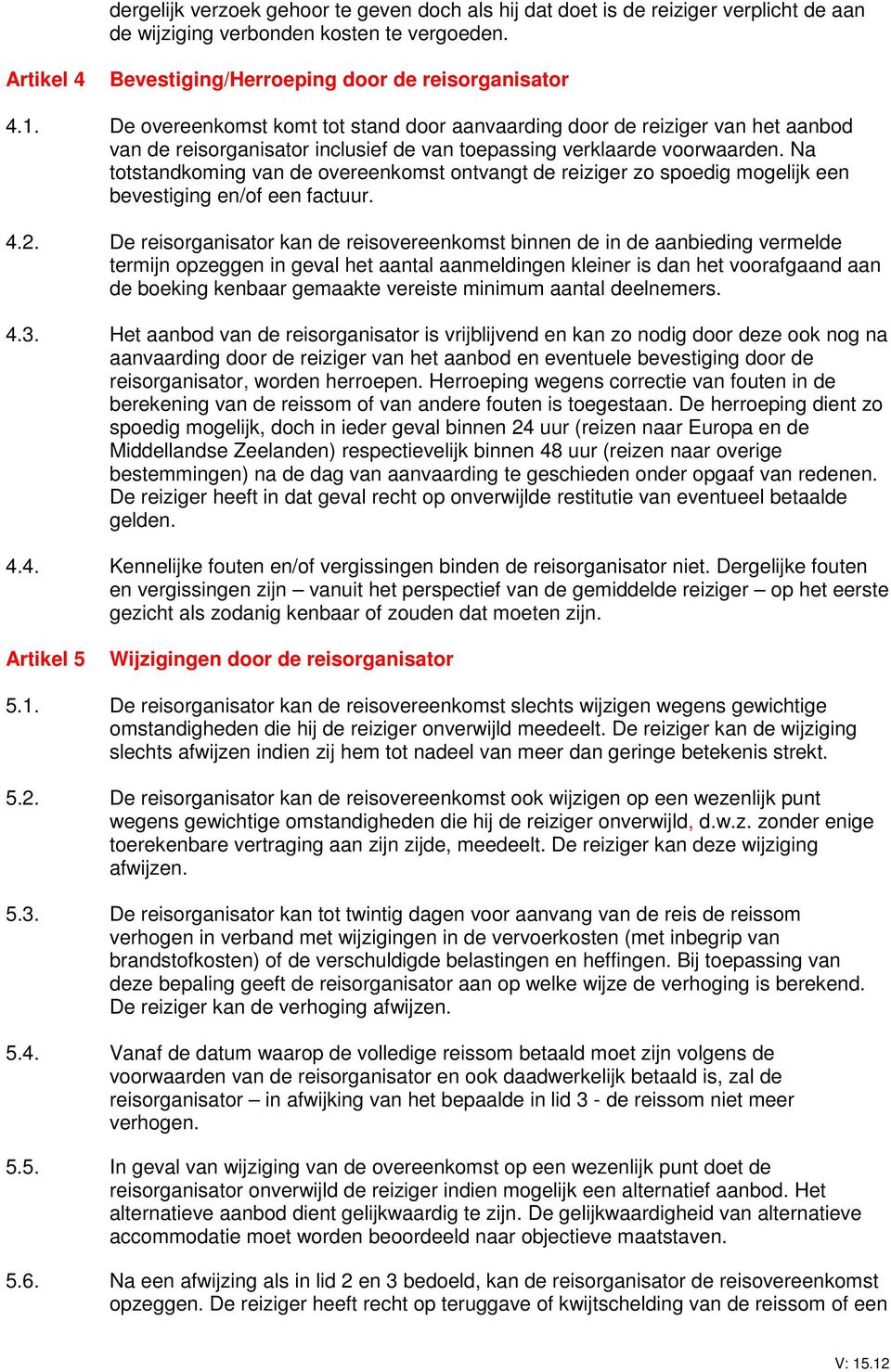 Na totstandkoming van de overeenkomst ontvangt de reiziger zo spoedig mogelijk een bevestiging en/of een factuur. 4.2.