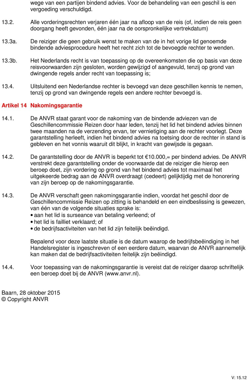 De reiziger die geen gebruik wenst te maken van de in het vorige lid genoemde bindende adviesprocedure heeft het recht zich tot de bevoegde rechter te wenden.